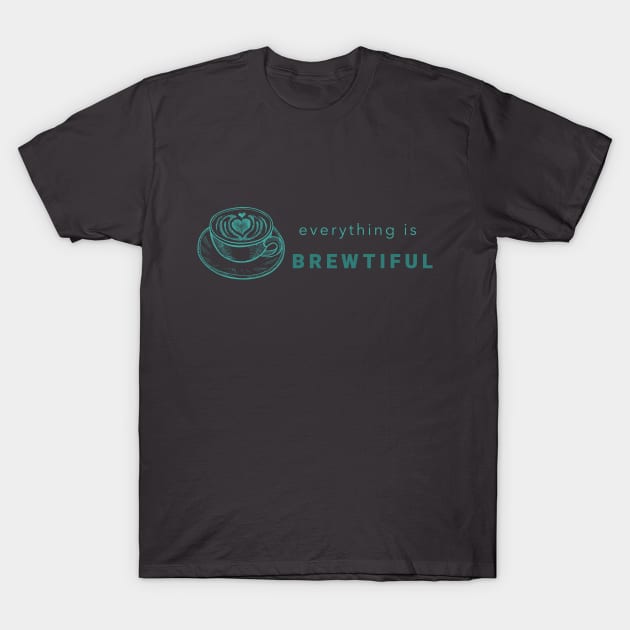 Everything Is Brewtiful T-Shirt by Craft and Crumbles